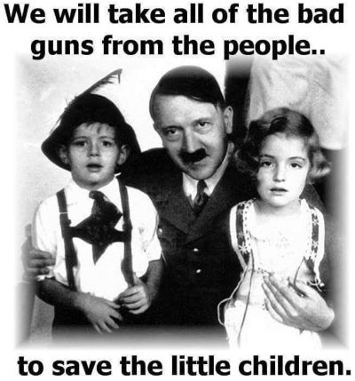 We will take all the bad guns from the people to save the little children - Adolph Hitler - Government tyrants always used protecting the children as a lame excuse to take your guns and raise taxes