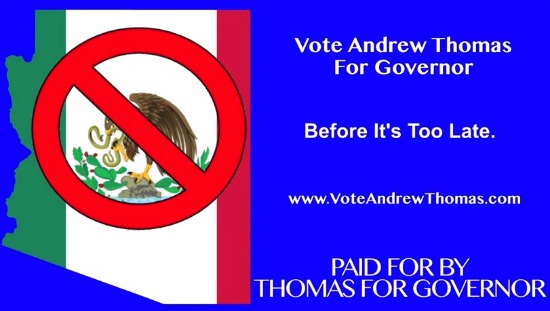racist anti-Mexican ads run by Andrew Thomas in his campaign for governor of Arizona. Andrew Thomas is a former Maricopa County Attorney who was disbared for his crimes against Arizona - Andrew Thomas is also one of Sheriff Joe Arpio's minons